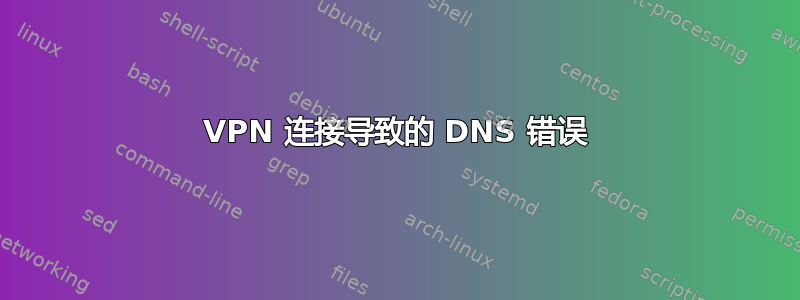 VPN 连接导致的 DNS 错误