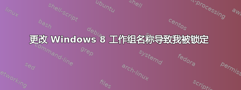 更改 Windows 8 工作组名称导致我被锁定