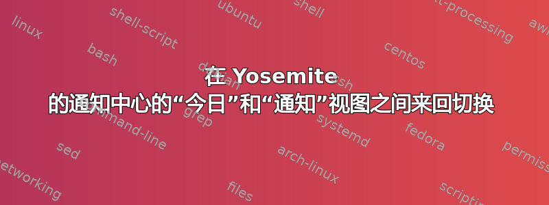 在 Yosemite 的通知中心的“今日”和“通知”视图之间来回切换