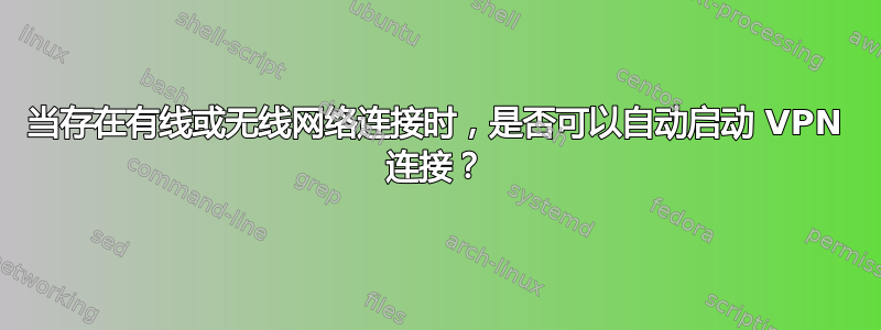 当存在有线或无线网络连接时，是否可以自动启动 VPN 连接？