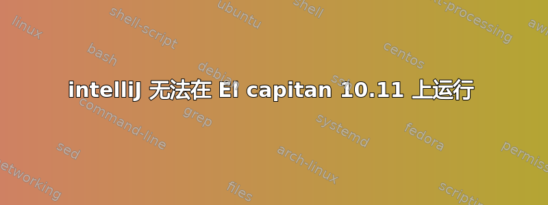 intelliJ 无法在 El capitan 10.11 上运行