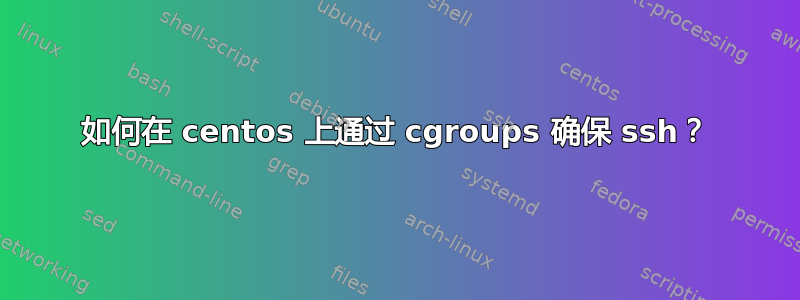 如何在 centos 上通过 cgroups 确保 ssh？