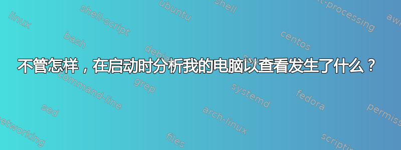 不管怎样，在启动时分析我的电脑以查看发生了什么？