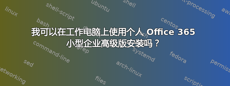 我可以在工作电脑上使用个人 Office 365 小型企业高级版安装吗？