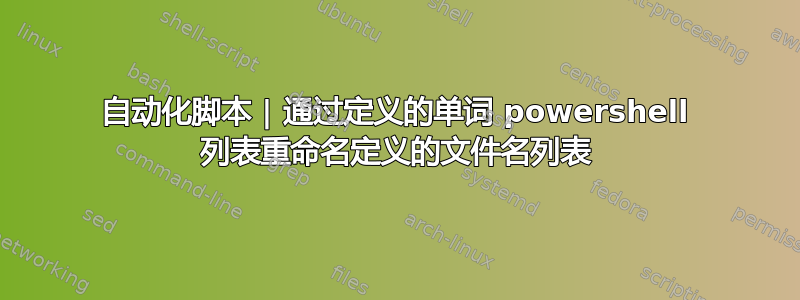 自动化脚本 | 通过定义的单词 powershell 列表重命名定义的文件名列表