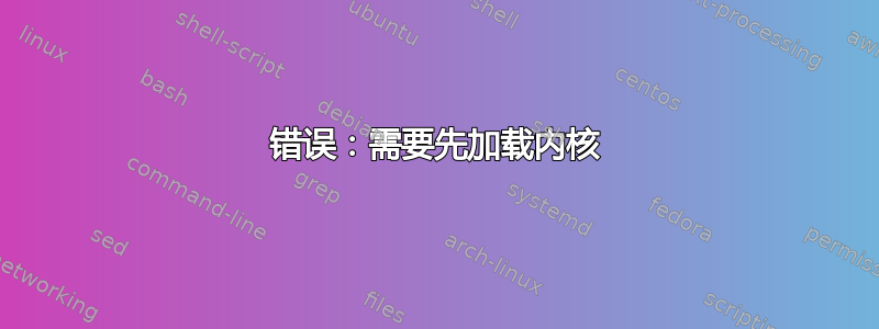 错误：需要先加载内核