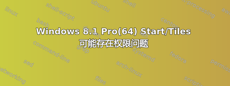 Windows 8.1 Pro(64) Start/Tiles 可能存在权限问题