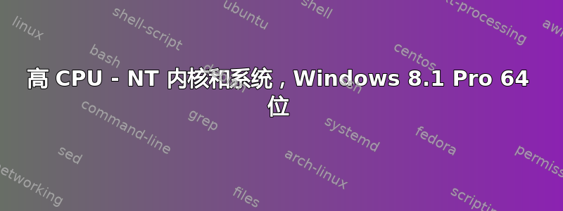 高 CPU - NT 内核和系统，​​Windows 8.1 Pro 64 位