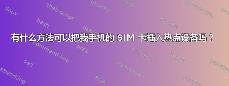 有什么方法可以把我手机的 SIM 卡插入热点设备吗？