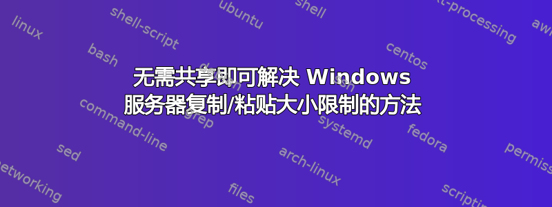 无需共享即可解决 Windows 服务器复制/粘贴大小限制的方法