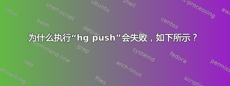 为什么执行“hg push”会失败，如下所示？