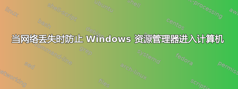 当网络丢失时防止 Windows 资源管理器进入计算机