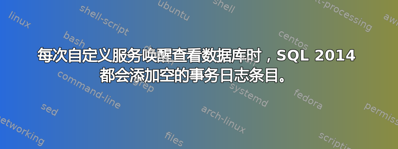 每次自定义服务唤醒查看数据库时，SQL 2014 都会添加空的事务日志条目。