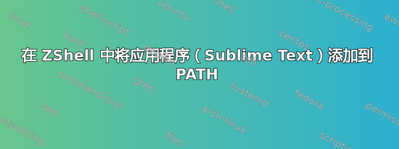 在 ZShell 中将应用程序（Sublime Text）添加到 PATH