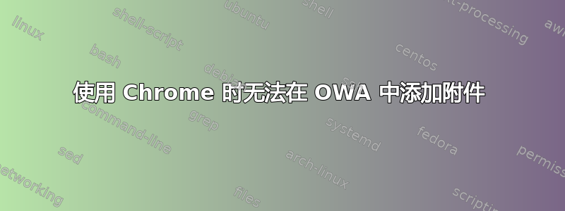 使用 Chrome 时无法在 OWA 中添加附件