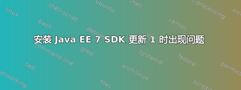 安装 Java EE 7 SDK 更新 1 时出现问题