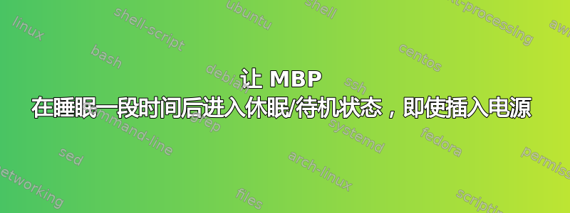 让 MBP 在睡眠一段时间后进入休眠/待机状态，即使插入电源