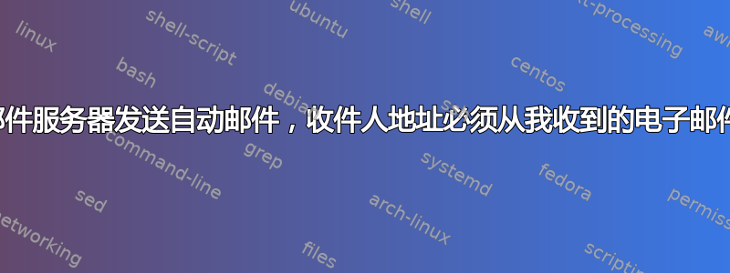 想要从电子邮件服务器发送自动邮件，收件人地址必须从我收到的电子邮件中读取。？