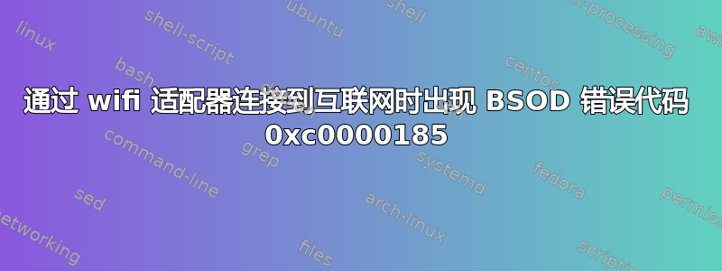 通过 wifi 适配器连接到互联网时出现 BSOD 错误代码 0xc0000185