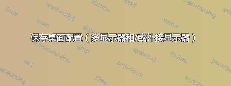 保存桌面配置（多显示器和/或外接显示器）