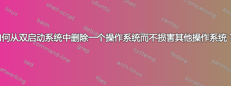 如何从双启动系统中删除一个操作系统而不损害其他操作系统？