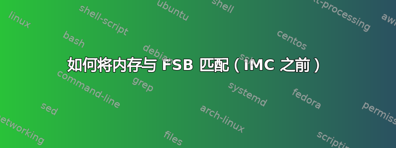 如何将内存与 FSB 匹配（IMC 之前）