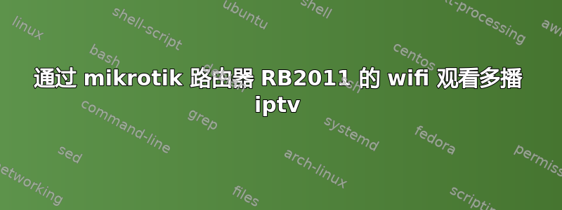 通过 mikrotik 路由器 RB2011 的 wifi 观看多播 iptv