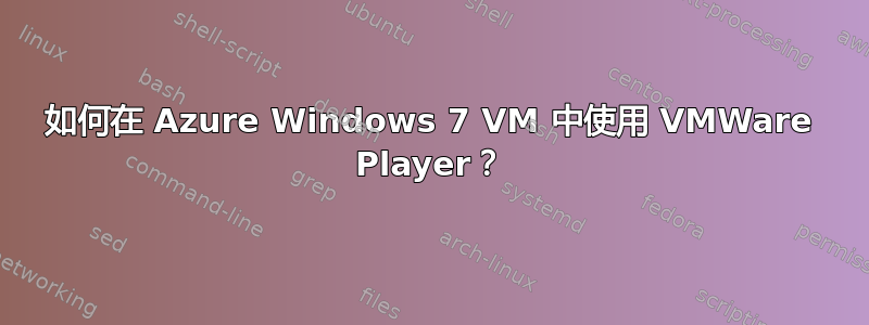 如何在 Azure Windows 7 VM 中使用 VMWare Player？