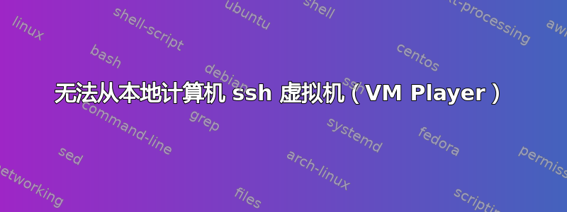 无法从本地计算机 ssh 虚拟机（VM Player）