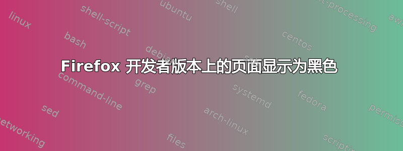 Firefox 开发者版本上的页面显示为黑色