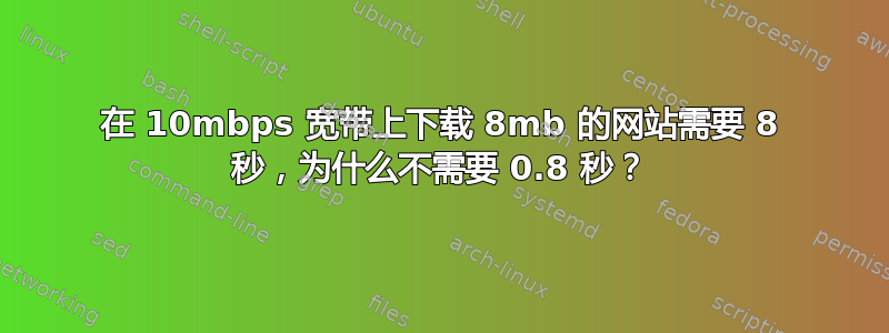 在 10mbps 宽带上下载 8mb 的网站需要 8 秒，为什么不需要 0.8 秒？