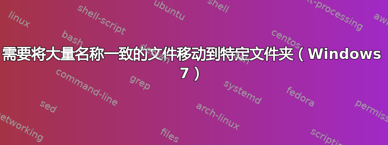 需要将大量名称一致的文件移动到特定文件夹（Windows 7）