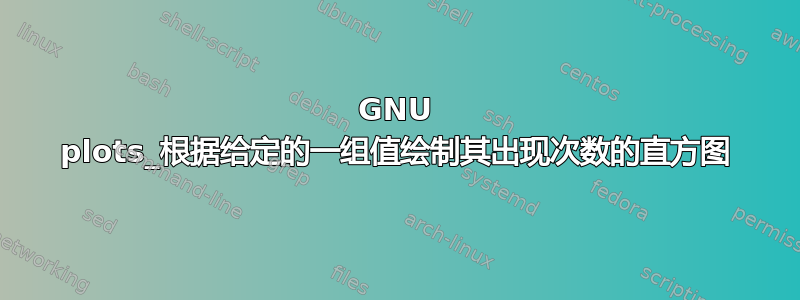 GNU plots_根据给定的一组值绘制其出现次数的直方图