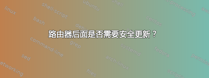 路由器后面是否需要安全更新？