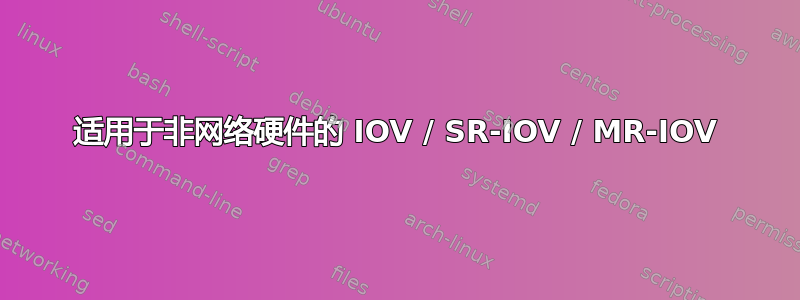 适用于非网络硬件的 IOV / SR-IOV / MR-IOV