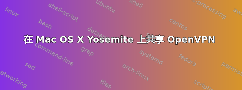 在 Mac OS X Yosemite 上共享 OpenVPN