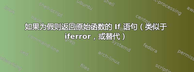 如果为假则返回原始函数的 If 语句（类似于 iferror，或替代）