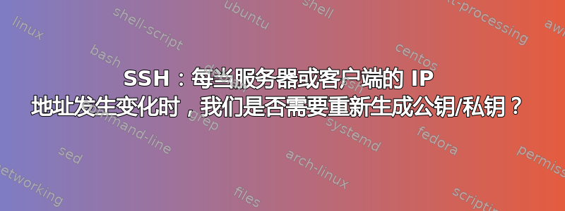 SSH：每当服务器或客户端的 IP 地址发生变化时，我们是否需要重新生成公钥/私钥？