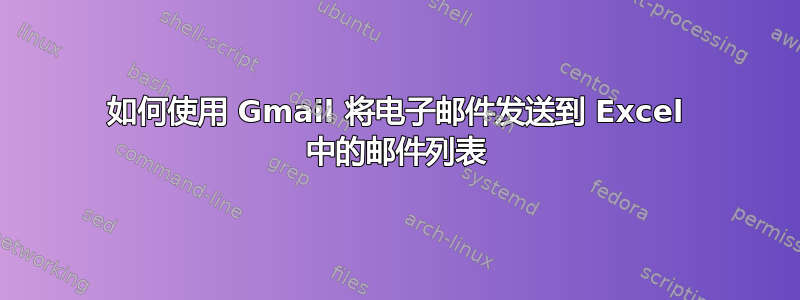 如何使用 Gmail 将电子邮件发送到 Excel 中的邮件列表