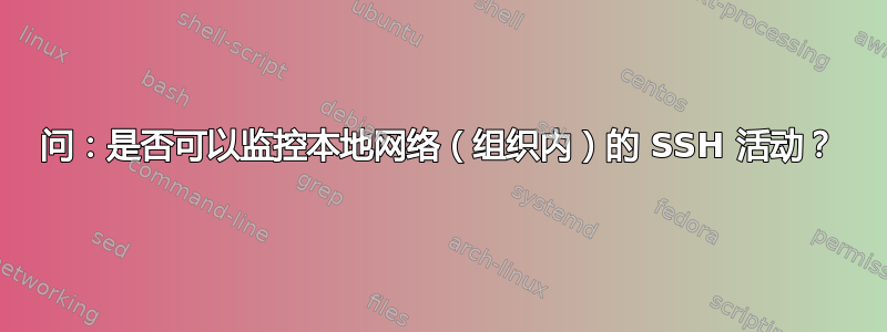 问：是否可以监控本地网络（组织内）的 SSH 活动？