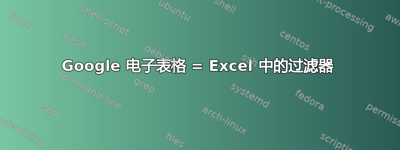 Google 电子表格 = Excel 中的过滤器