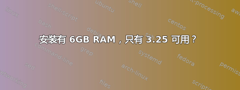 安装有 6GB RAM，只有 3.25 可用？