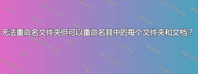 无法重命名文件夹但可以重命名其中的每个文件夹和文档？