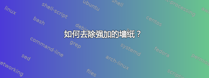 如何去除强加的墙纸？