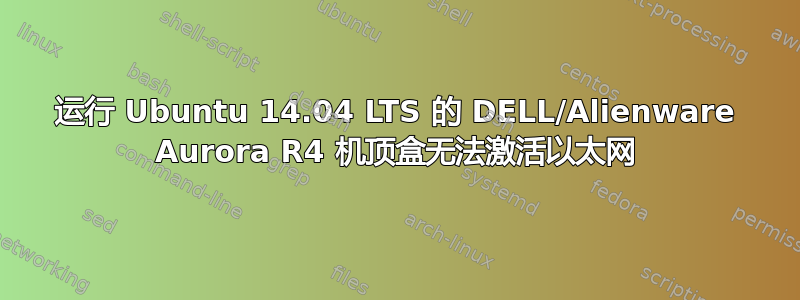 运行 Ubuntu 14.04 LTS 的 DELL/Alienware Aurora R4 机顶盒无法激活以太网