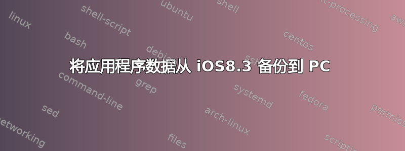 将应用程序数据从 iOS8.3 备份到 PC