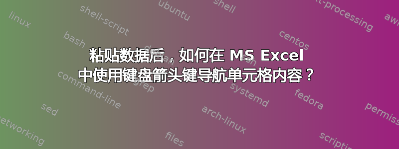 粘贴数据后，如何在 MS Excel 中使用键盘箭头键导航单元格内容？