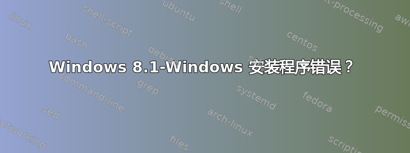 Windows 8.1-Windows 安装程序错误？