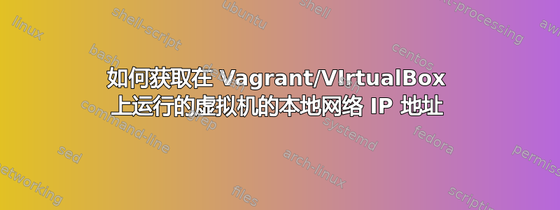 如何获取在 Vagrant/VIrtualBox 上运行的虚拟机的本地网络 IP 地址