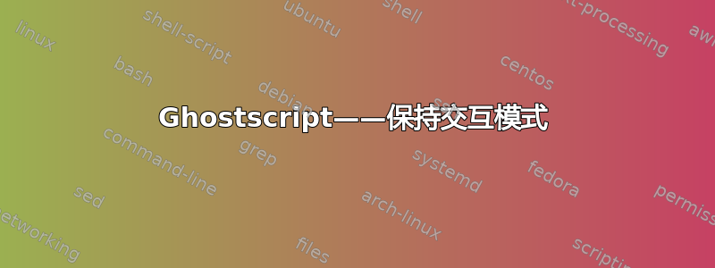 Ghostscript——保持交互模式